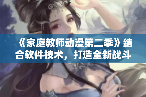 《家庭教師動漫第二季》結(jié)合軟件技術(shù)，打造全新戰(zhàn)斗場景