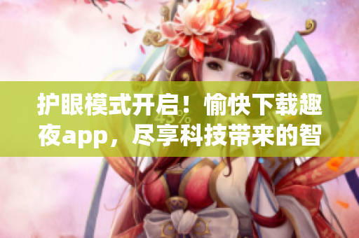護(hù)眼模式開啟！愉快下載趣夜app，盡享科技帶來的智能夜間體驗(yàn)