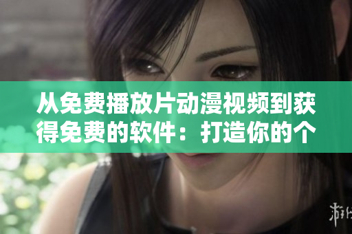 從免費(fèi)播放片動(dòng)漫視頻到獲得免費(fèi)的軟件：打造你的個(gè)人工作室