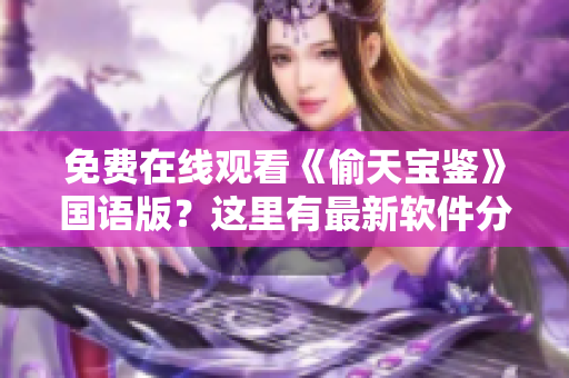 免費在線觀看《偷天寶鑒》國語版？這里有最新軟件分享！