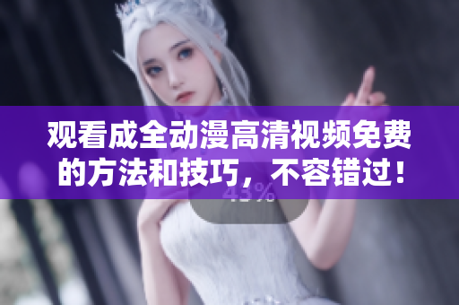 觀看成全動漫高清視頻免費的方法和技巧，不容錯過！