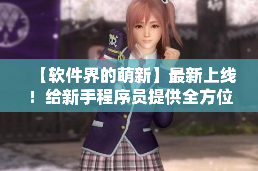 【軟件界的萌新】最新上線！給新手程序員提供全方位編程指南