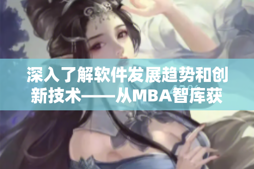 深入了解軟件發(fā)展趨勢和創(chuàng)新技術(shù)——從MBA智庫獲得的網(wǎng)絡(luò)軟件知識和經(jīng)驗(yàn)分享
