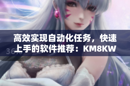 高效實(shí)現(xiàn)自動(dòng)化任務(wù)，快速上手的軟件推薦：KM8KW3秒跳轉(zhuǎn)增強(qiáng)版