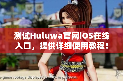 測試Huluwa官網(wǎng)iOS在線入口，提供詳細使用教程！
