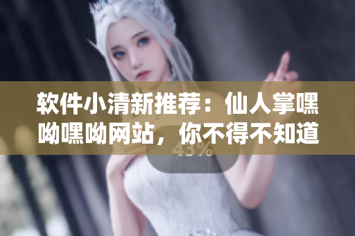 軟件小清新推薦：仙人掌嘿呦嘿呦網(wǎng)站，你不得不知道的開發(fā)者福利！