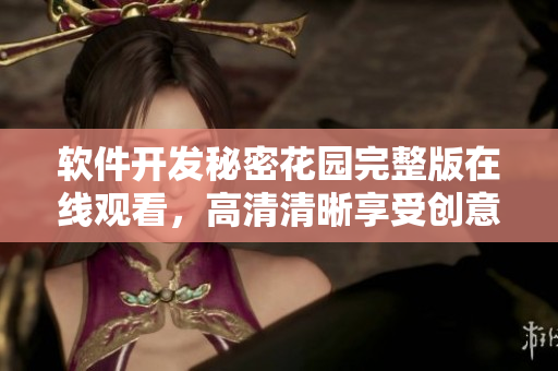 軟件開(kāi)發(fā)秘密花園完整版在線觀看，高清清晰享受創(chuàng)意編程之美