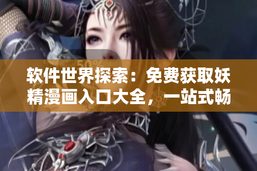 軟件世界探索：免費(fèi)獲取妖精漫畫入口大全，一站式暢享網(wǎng)絡(luò)軟件樂趣