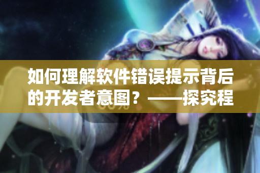 如何理解軟件錯(cuò)誤提示背后的開發(fā)者意圖？——探究程序員的心理活動(dòng)