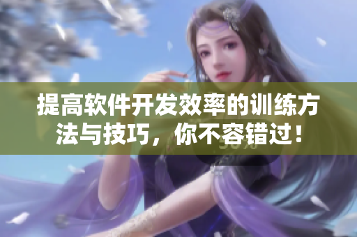 提高軟件開發(fā)效率的訓(xùn)練方法與技巧，你不容錯(cuò)過(guò)！