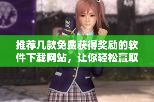 推薦幾款免費(fèi)獲得獎(jiǎng)勵(lì)的軟件下載網(wǎng)站，讓你輕松贏取獎(jiǎng)勵(lì)