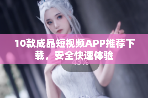 10款成品短視頻APP推薦下載，安全快速體驗(yàn)