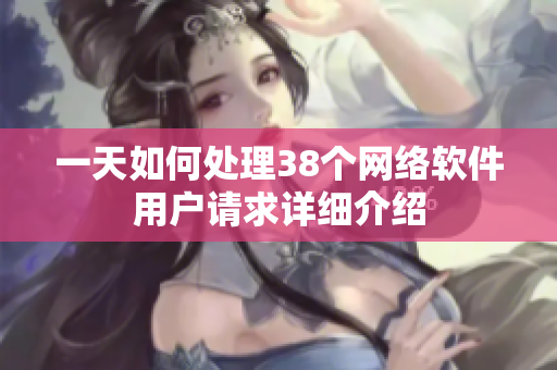 一天如何處理38個網(wǎng)絡(luò)軟件用戶請求詳細(xì)介紹