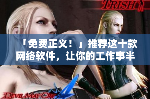 「免費(fèi)正義！」推薦這十款網(wǎng)絡(luò)軟件，讓你的工作事半功倍！