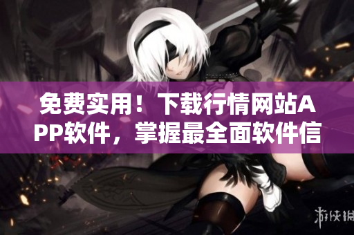 免費實用！下載行情網(wǎng)站APP軟件，掌握最全面軟件信息！