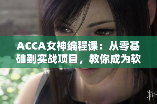 ACCA女神編程課：從零基礎(chǔ)到實戰(zhàn)項目，教你成為軟件行業(yè)人才
