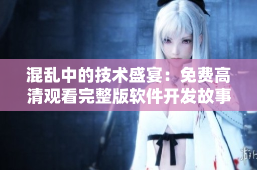 混亂中的技術盛宴：免費高清觀看完整版軟件開發(fā)故事