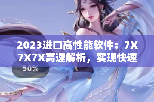 2023進(jìn)口高性能軟件：7X7X7X高速解析，實(shí)現(xiàn)快速處理！