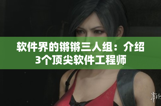 軟件界的鏘鏘三人組：介紹3個(gè)頂尖軟件工程師