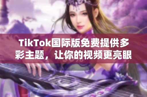 TikTok國際版免費提供多彩主題，讓你的視頻更亮眼
