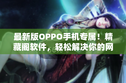 最新版OPPO手機專屬！精藏閣軟件，輕松解決你的網(wǎng)絡(luò)軟件需求
