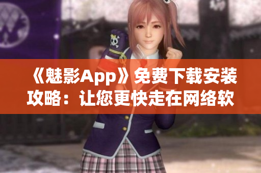 《魅影App》免費下載安裝攻略：讓您更快走在網(wǎng)絡軟件的最前沿！