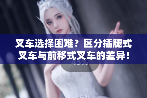 叉車選擇困難？區(qū)分插腿式叉車與前移式叉車的差異！