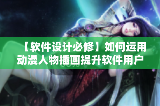 【軟件設(shè)計(jì)必修】如何運(yùn)用動(dòng)漫人物插畫提升軟件用戶體驗(yàn)？