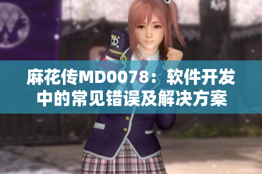 麻花傳MD0078：軟件開發(fā)中的常見錯(cuò)誤及解決方案