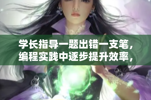 學(xué)長指導(dǎo)一題出錯(cuò)一支筆，編程實(shí)踐中逐步提升效率，精益求精。