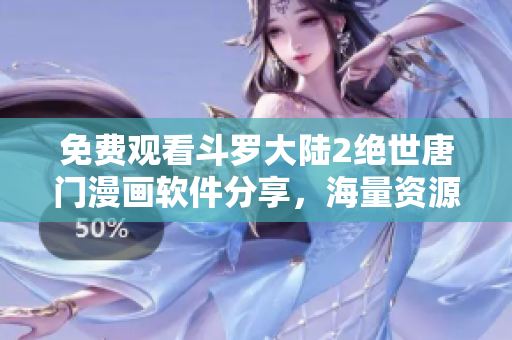 免費(fèi)觀看斗羅大陸2絕世唐門(mén)漫畫(huà)軟件分享，海量資源等你來(lái)下載!