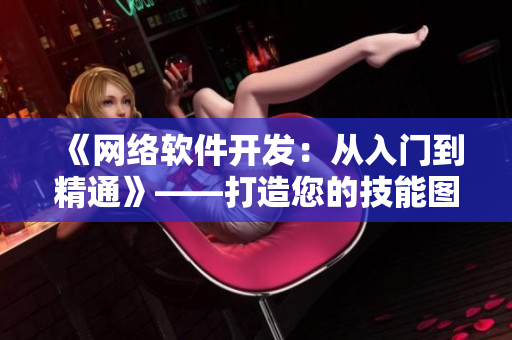 《網(wǎng)絡(luò)軟件開(kāi)發(fā)：從入門(mén)到精通》——打造您的技能圖譜