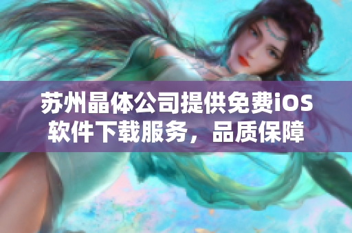 蘇州晶體公司提供免費(fèi)iOS軟件下載服務(wù)，品質(zhì)保障