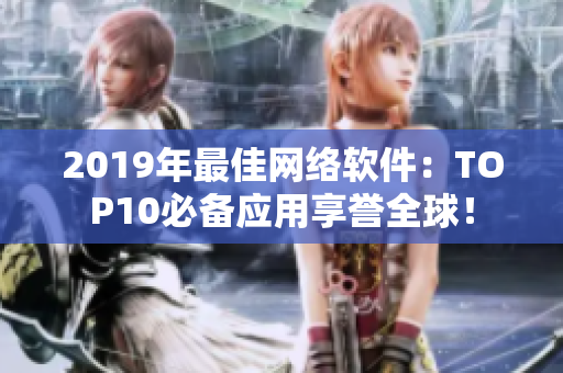2019年最佳網(wǎng)絡(luò)軟件：TOP10必備應(yīng)用享譽(yù)全球！