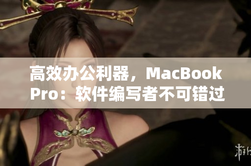高效辦公利器，MacBook Pro：軟件編寫(xiě)者不可錯(cuò)過(guò)的理想之選