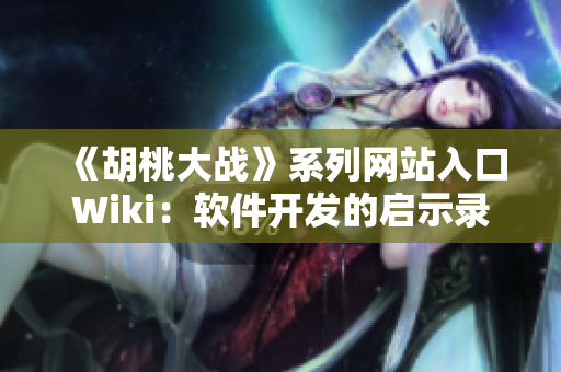 《胡桃大戰(zhàn)》系列網(wǎng)站入口Wiki：軟件開發(fā)的啟示錄！