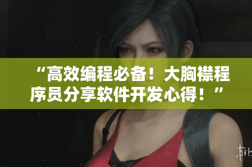“高效編程必備！大胸襟程序員分享軟件開發(fā)心得！”