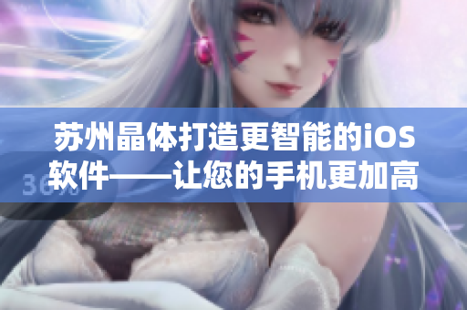 蘇州晶體打造更智能的iOS軟件——讓您的手機更加高效運行