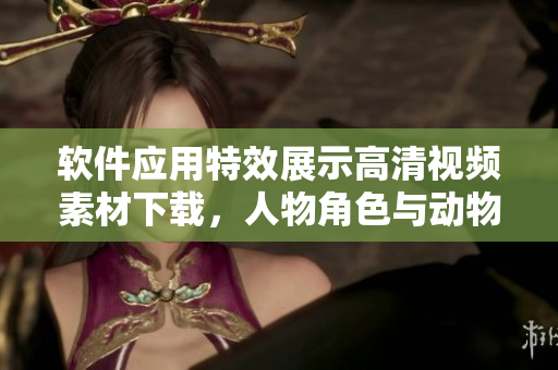 軟件應(yīng)用特效展示高清視頻素材下載，人物角色與動物互動場景。