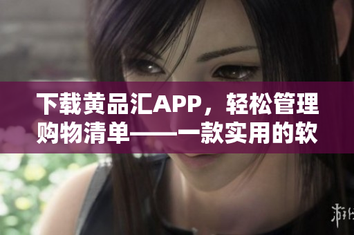 下載黃品匯APP，輕松管理購物清單——一款實用的軟件工具