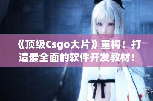 《頂級(jí)Csgo大片》重構(gòu)！打造最全面的軟件開發(fā)教材！