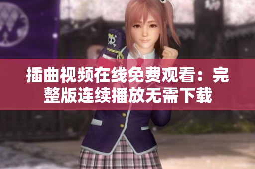 插曲視頻在線免費(fèi)觀看：完整版連續(xù)播放無需下載
