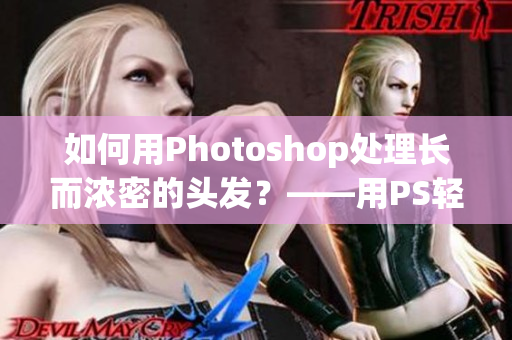如何用Photoshop處理長而濃密的頭發(fā)？——用PS輕松處理復(fù)雜的發(fā)型
