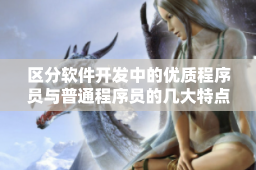 區(qū)分軟件開發(fā)中的優(yōu)質(zhì)程序員與普通程序員的幾大特點(diǎn)