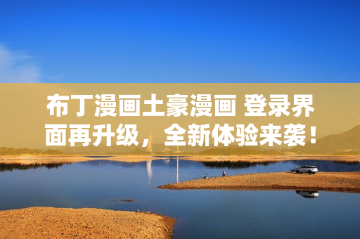 布丁漫畫土豪漫畫 登錄界面再升級(jí)，全新體驗(yàn)來(lái)襲！