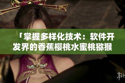 「掌握多樣化技術(shù)：軟件開發(fā)界的香蕉櫻桃水蜜桃獼猴桃菠蘿」