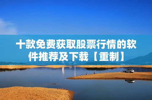 十款免費獲取股票行情的軟件推薦及下載【重制】