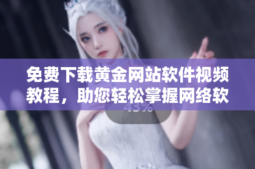 免費(fèi)下載黃金網(wǎng)站軟件視頻教程，助您輕松掌握網(wǎng)絡(luò)軟件編寫技巧！