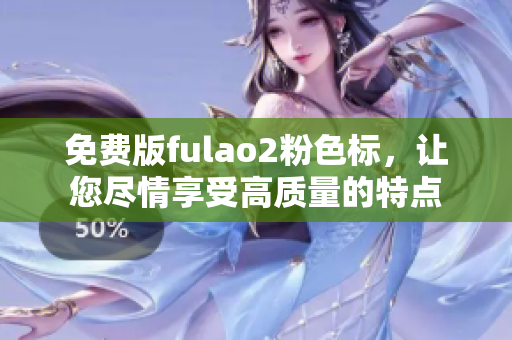 免費版fulao2粉色標，讓您盡情享受高質量的特點
