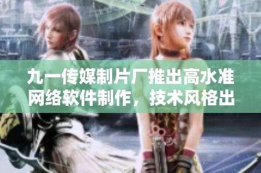 九一傳媒制片廠推出高水準(zhǔn)網(wǎng)絡(luò)軟件制作，技術(shù)風(fēng)格出眾